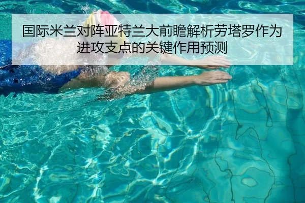 国际米兰对阵亚特兰大前瞻解析劳塔罗作为进攻支点的关键作用预测