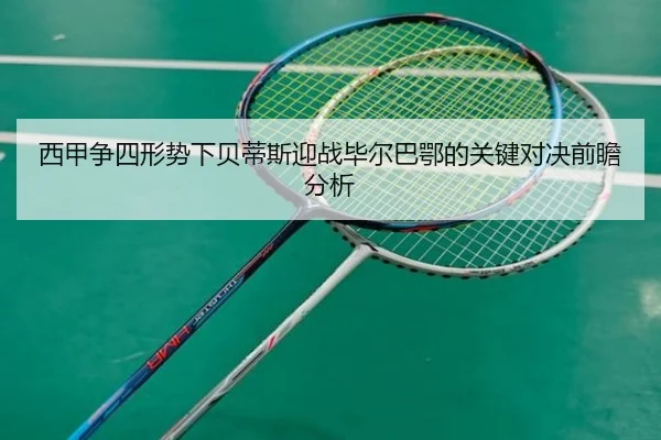 西甲争四形势下贝蒂斯迎战毕尔巴鄂的关键对决前瞻分析