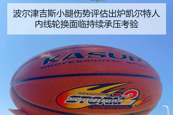 波尔津吉斯小腿伤势评估出炉凯尔特人内线轮换面临持续承压考验