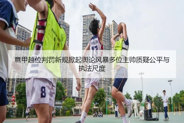 意甲越位判罚新规掀起舆论风暴多位主帅质疑公平与执法尺度